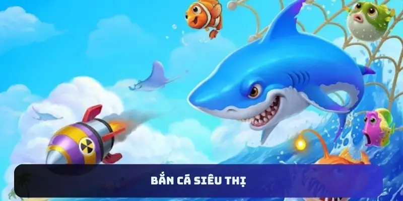 Tựa game giải trí hàng đầu gọi tên bắn cá siêu thị
